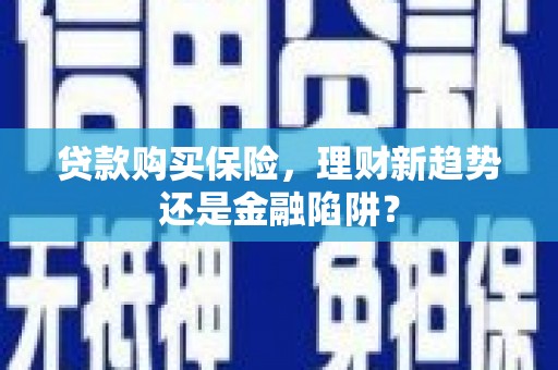 尖石贷款购买保险，理财新趋势还是金融陷阱？