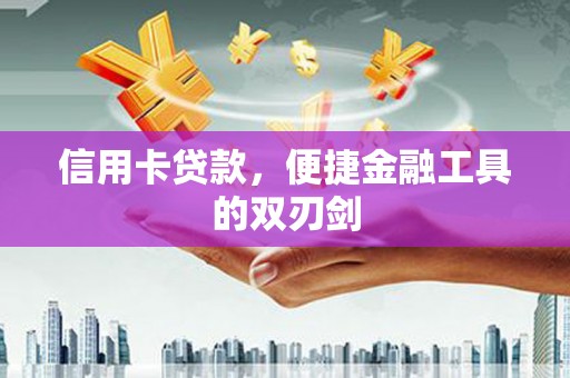 尖石信用卡贷款，便捷金融工具的双刃剑