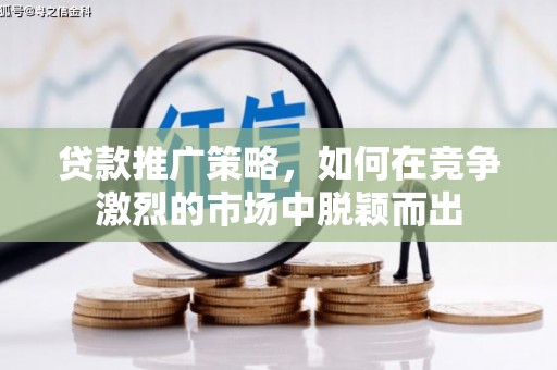 尖石贷款推广策略，如何在竞争激烈的市场中脱颖而出