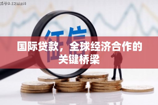 尖石国际贷款，全球经济合作的关键桥梁