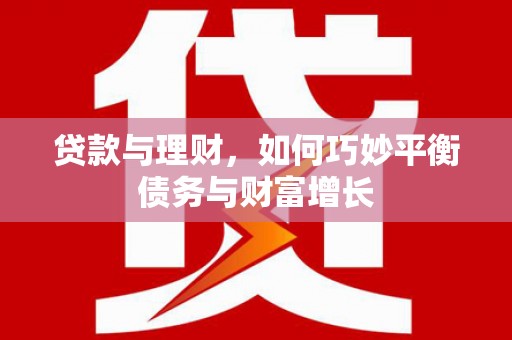 尖石贷款与理财，如何巧妙平衡债务与财富增长