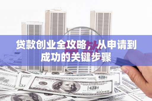 尖石贷款创业全攻略，从申请到成功的关键步骤