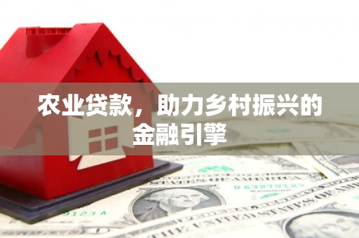 尖石农业贷款，助力乡村振兴的金融引擎