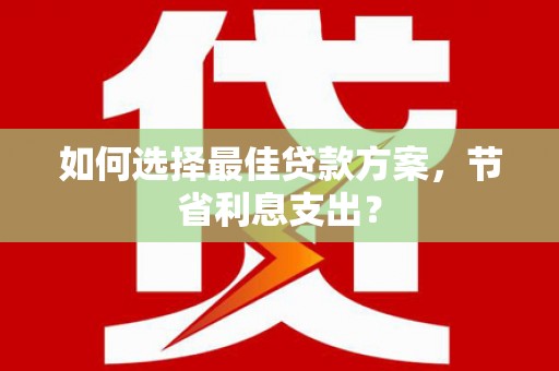 尖石如何选择最佳贷款方案，节省利息支出？