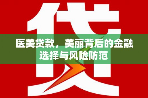 尖石医美贷款，美丽背后的金融选择与风险防范