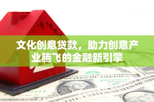 尖石文化创意贷款，助力创意产业腾飞的金融新引擎