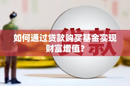 尖石如何通过贷款购买基金实现财富增值？