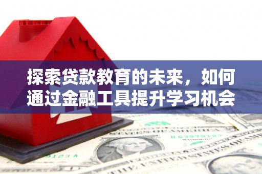 尖石探索贷款教育的未来，如何通过金融工具提升学习机会