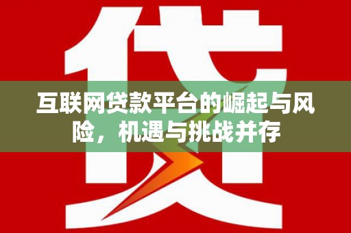 尖石互联网贷款平台的崛起与风险，机遇与挑战并存