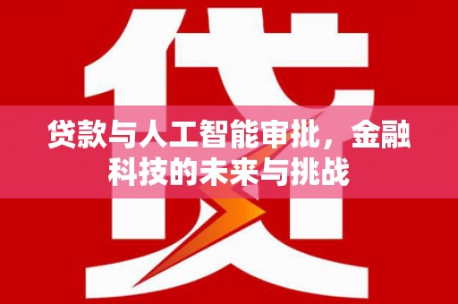 尖石贷款与人工智能审批，金融科技的未来与挑战