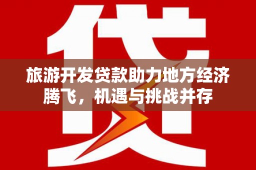 尖石旅游开发贷款助力地方经济腾飞，机遇与挑战并存