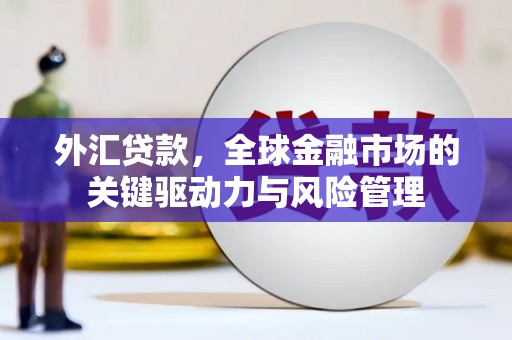 尖石外汇贷款，全球金融市场的关键驱动力与风险管理