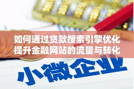 尖石如何通过贷款搜索引擎优化提升金融网站的流量与转化率