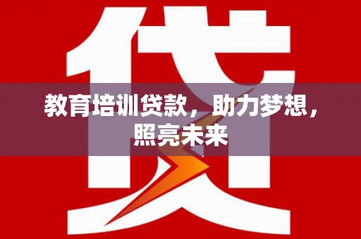 尖石教育培训贷款，助力梦想，照亮未来