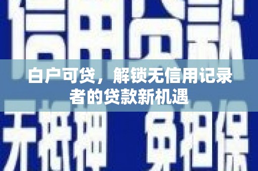 尖石白户可贷，解锁无信用记录者的贷款新机遇