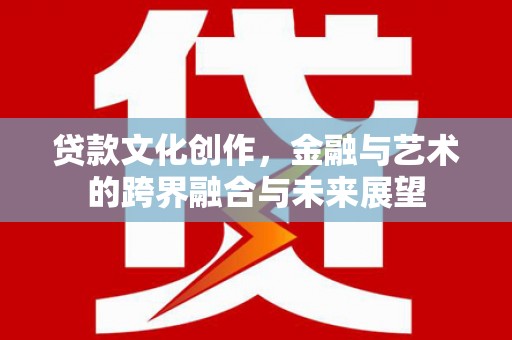 尖石贷款文化创作，金融与艺术的跨界融合与未来展望