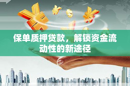 尖石保单质押贷款，解锁资金流动性的新途径