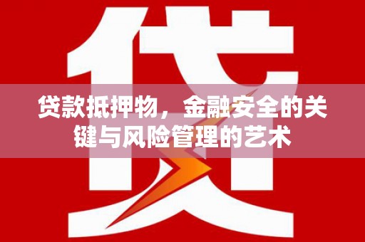 尖石贷款抵押物，金融安全的关键与风险管理的艺术