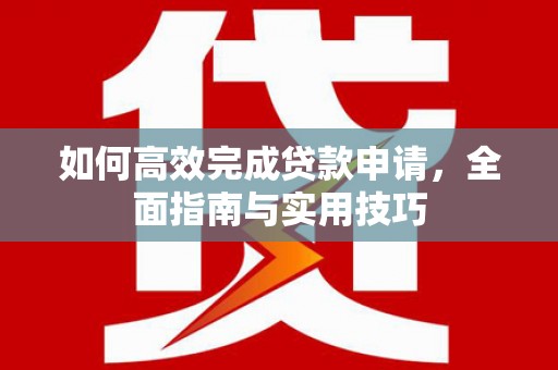 尖石如何高效完成贷款申请，全面指南与实用技巧