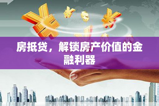 尖石房抵贷，解锁房产价值的金融利器