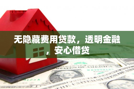 尖石无隐藏费用贷款，透明金融，安心借贷