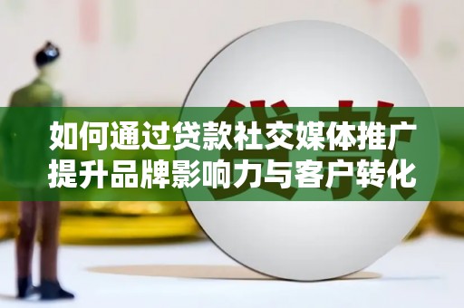 尖石如何通过贷款社交媒体推广提升品牌影响力与客户转化率