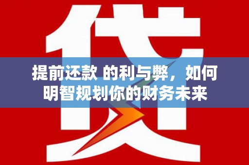 尖石提前还款 的利与弊，如何明智规划你的财务未来