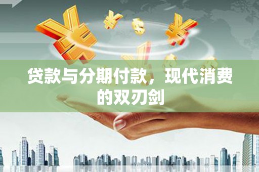 尖石贷款与分期付款，现代消费的双刃剑