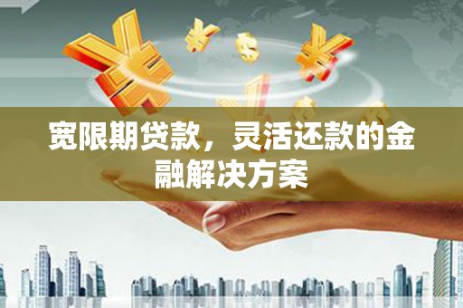 尖石宽限期贷款，灵活还款的金融解决方案