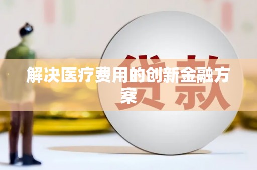 尖石解决医疗费用的创新金融方案