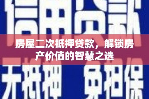 尖石房屋二次抵押贷款，解锁房产价值的智慧之选