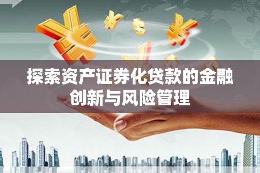 尖石探索资产证券化贷款的金融创新与风险管理