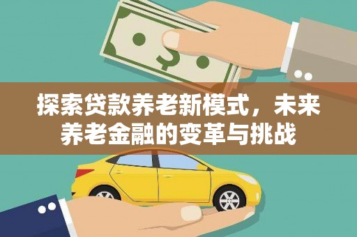 尖石探索贷款养老新模式，未来养老金融的变革与挑战