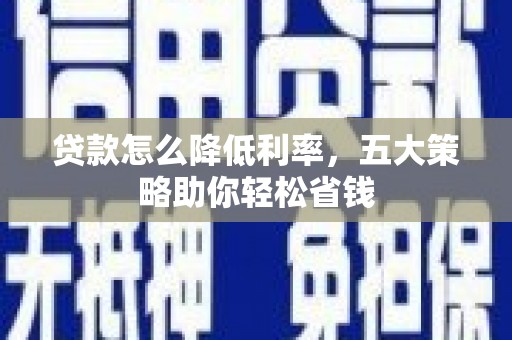 尖石贷款怎么降低利率，五大策略助你轻松省钱