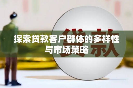 尖石探索贷款客户群体的多样性与市场策略
