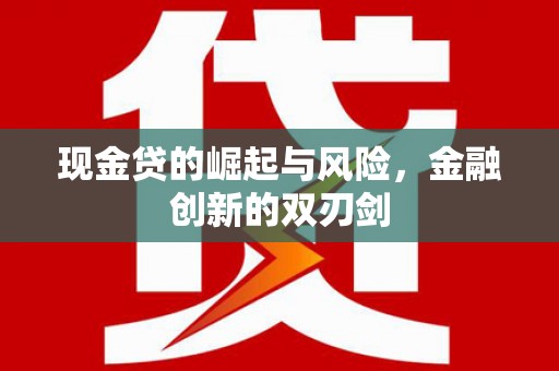 尖石现金贷的崛起与风险，金融创新的双刃剑