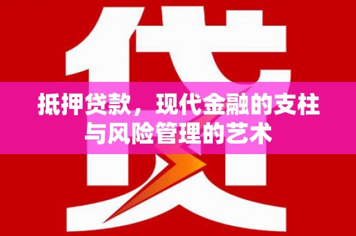 尖石抵押贷款，现代金融的支柱与风险管理的艺术