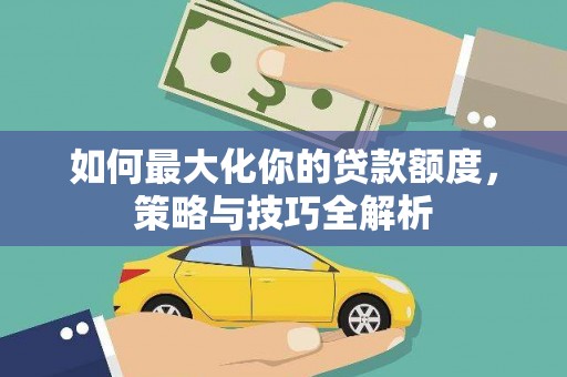 尖石如何最大化你的贷款额度，策略与技巧全解析