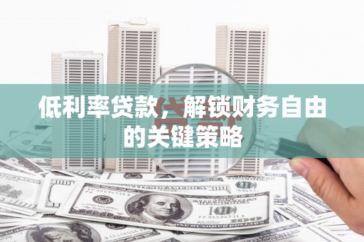 尖石低利率贷款，解锁财务自由的关键策略