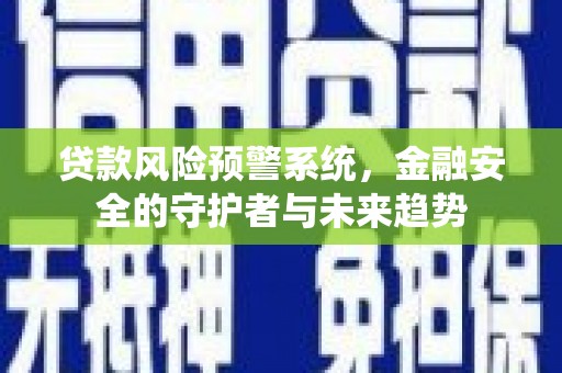 尖石贷款风险预警系统，金融安全的守护者与未来趋势