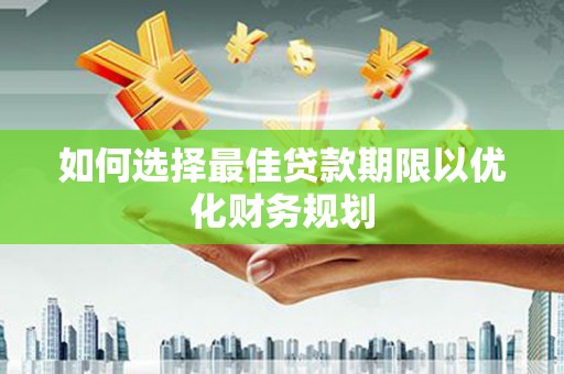 尖石如何选择最佳贷款期限以优化财务规划