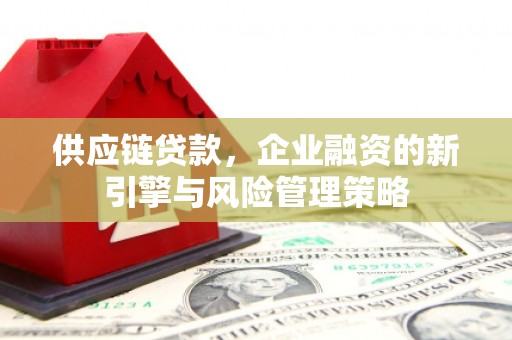 尖石供应链贷款，企业融资的新引擎与风险管理策略