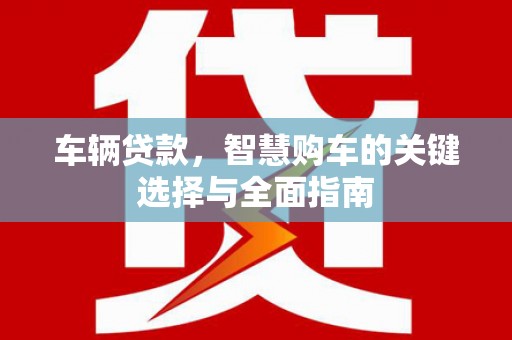 尖石车辆贷款，智慧购车的关键选择与全面指南