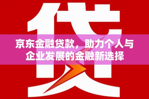 尖石京东金融贷款，助力个人与企业发展的金融新选择