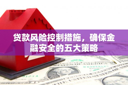 尖石贷款风险控制措施，确保金融安全的五大策略