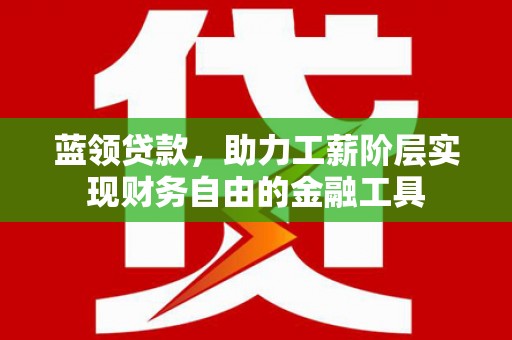 尖石蓝领贷款，助力工薪阶层实现财务自由的金融工具