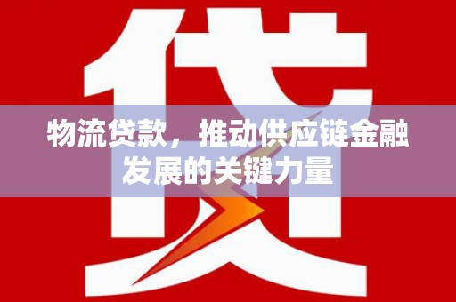 尖石物流贷款，推动供应链金融发展的关键力量