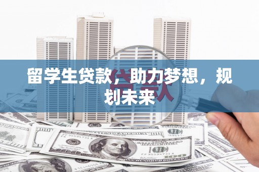 尖石留学生贷款，助力梦想，规划未来