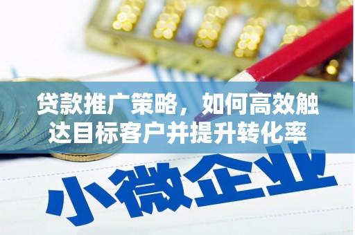 尖石贷款推广策略，如何高效触达目标客户并提升转化率