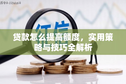 尖石贷款怎么提高额度，实用策略与技巧全解析
